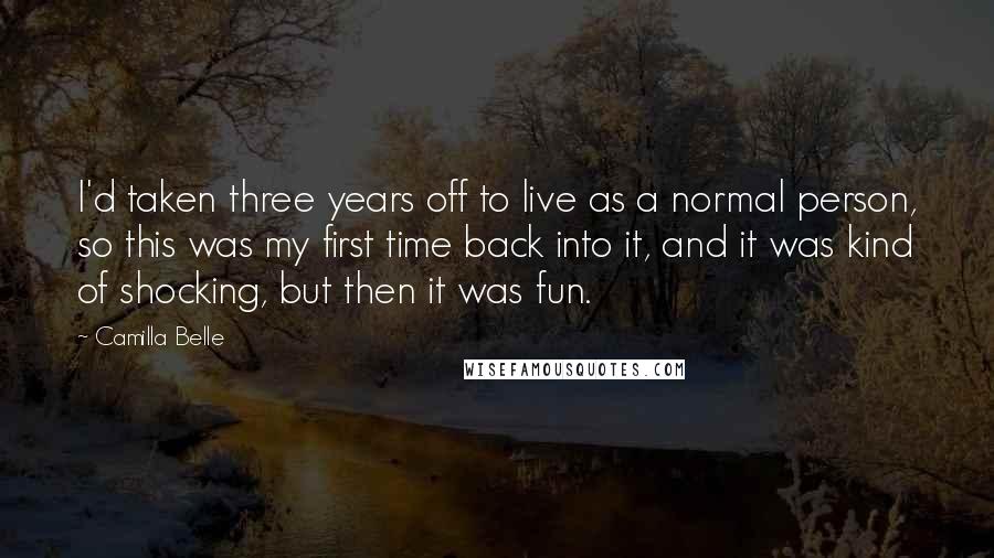 Camilla Belle Quotes: I'd taken three years off to live as a normal person, so this was my first time back into it, and it was kind of shocking, but then it was fun.