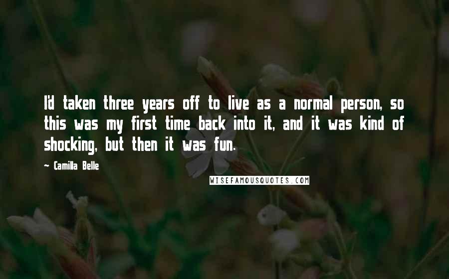 Camilla Belle Quotes: I'd taken three years off to live as a normal person, so this was my first time back into it, and it was kind of shocking, but then it was fun.