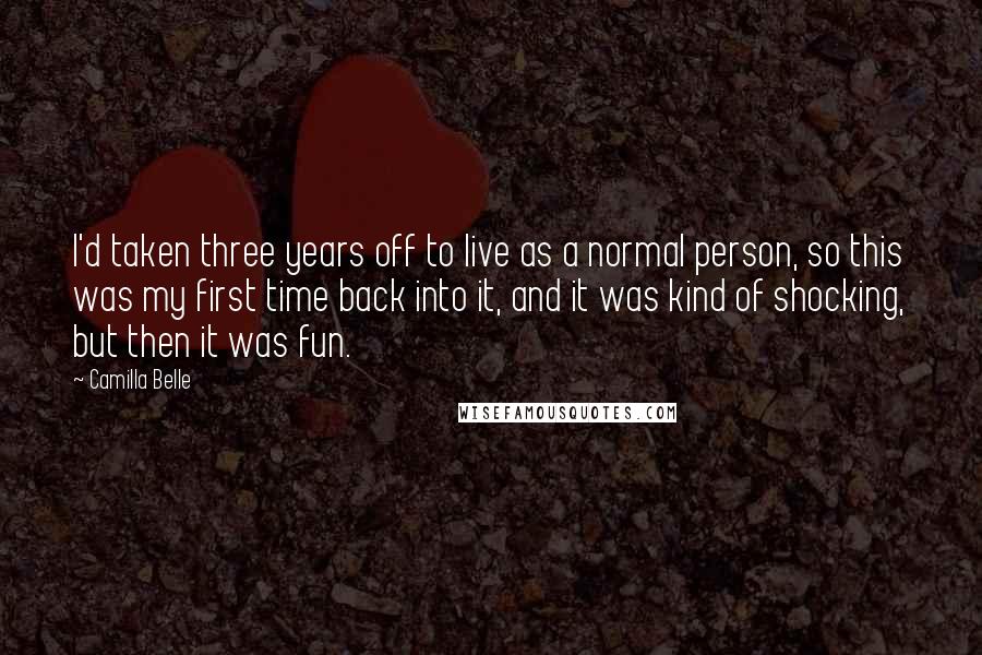 Camilla Belle Quotes: I'd taken three years off to live as a normal person, so this was my first time back into it, and it was kind of shocking, but then it was fun.