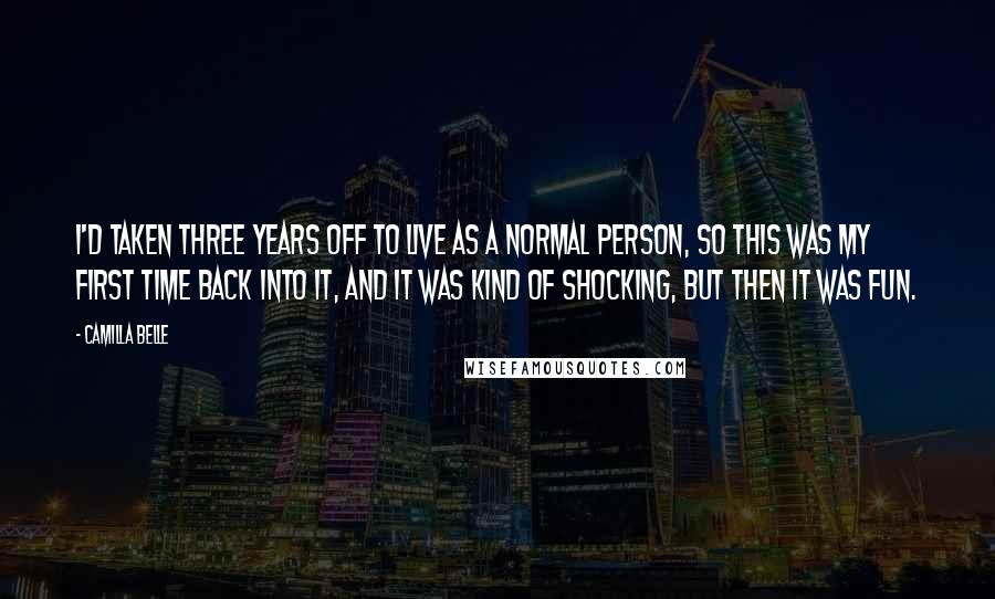 Camilla Belle Quotes: I'd taken three years off to live as a normal person, so this was my first time back into it, and it was kind of shocking, but then it was fun.