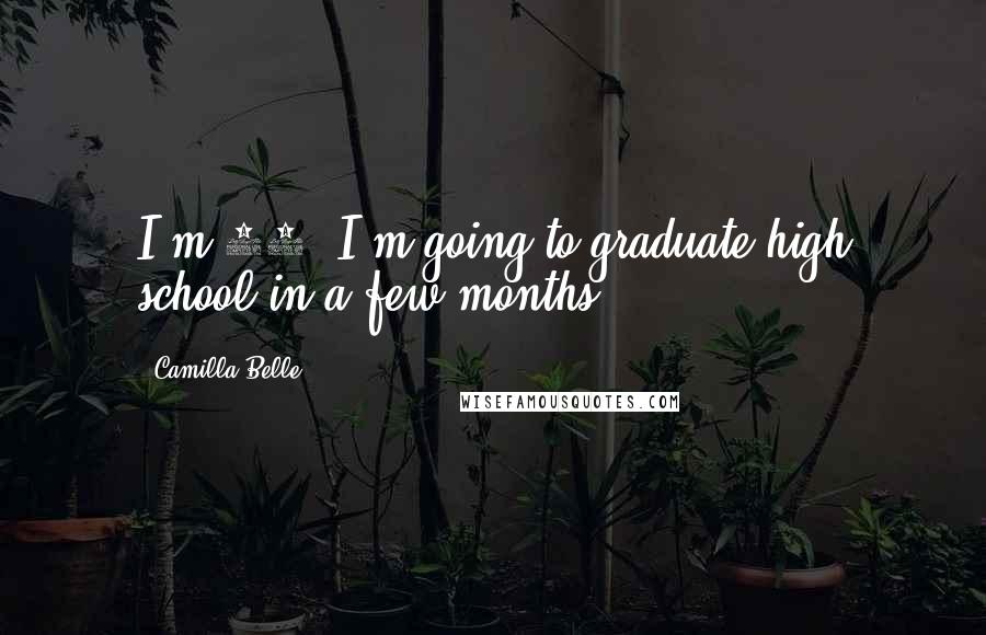 Camilla Belle Quotes: I'm 18, I'm going to graduate high school in a few months.