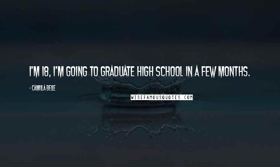 Camilla Belle Quotes: I'm 18, I'm going to graduate high school in a few months.