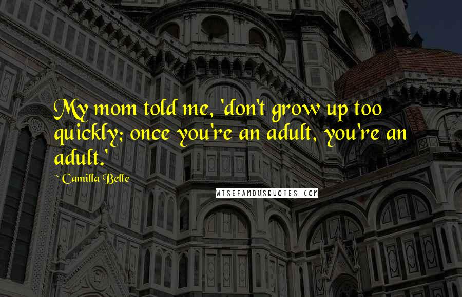 Camilla Belle Quotes: My mom told me, 'don't grow up too quickly; once you're an adult, you're an adult.'