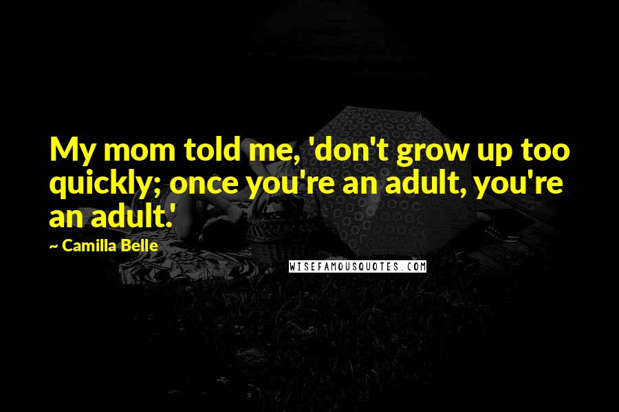 Camilla Belle Quotes: My mom told me, 'don't grow up too quickly; once you're an adult, you're an adult.'