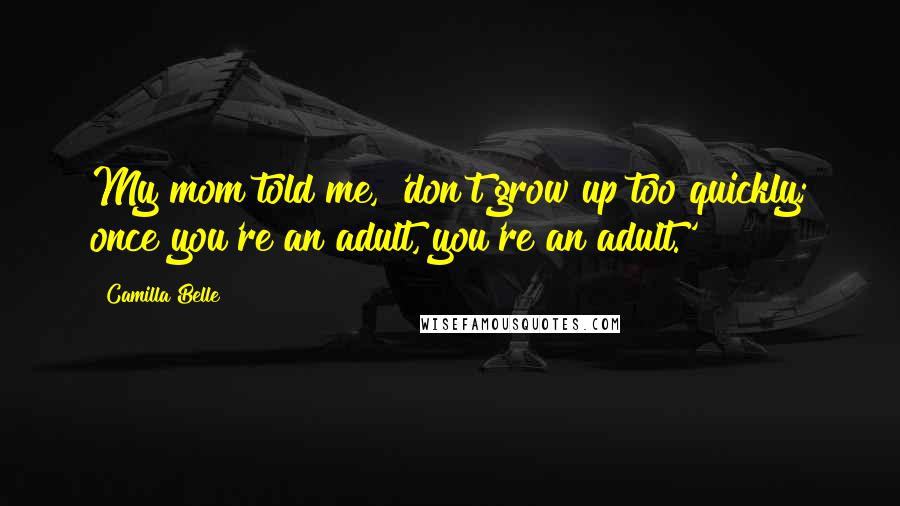 Camilla Belle Quotes: My mom told me, 'don't grow up too quickly; once you're an adult, you're an adult.'