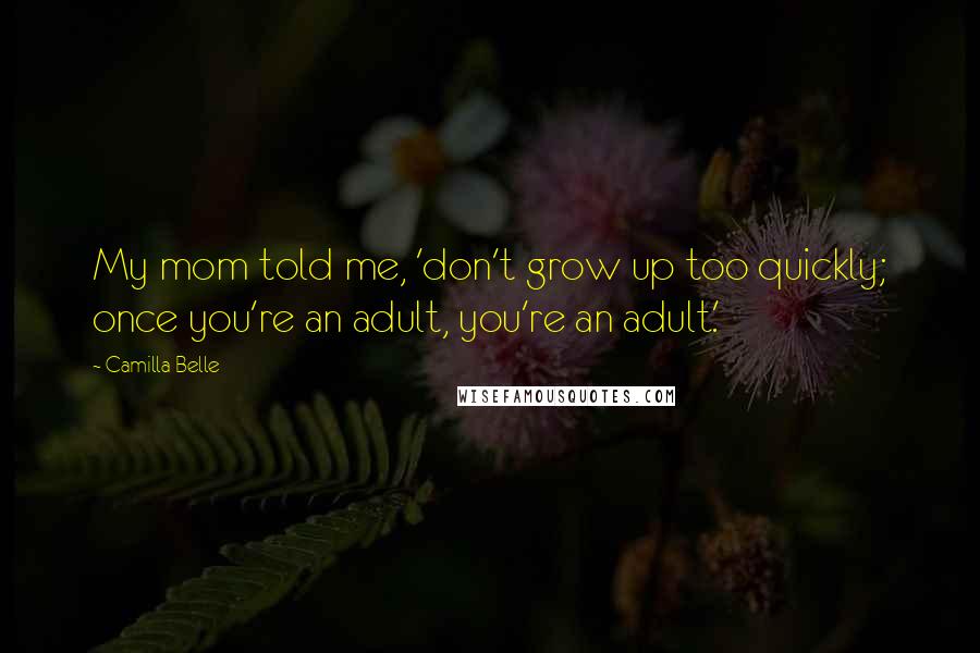 Camilla Belle Quotes: My mom told me, 'don't grow up too quickly; once you're an adult, you're an adult.'