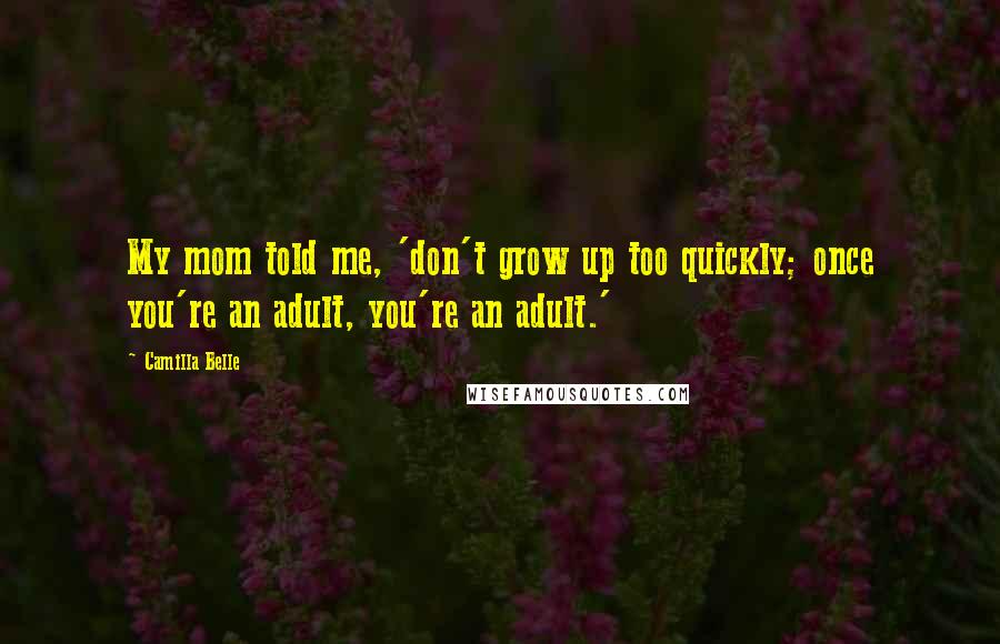 Camilla Belle Quotes: My mom told me, 'don't grow up too quickly; once you're an adult, you're an adult.'