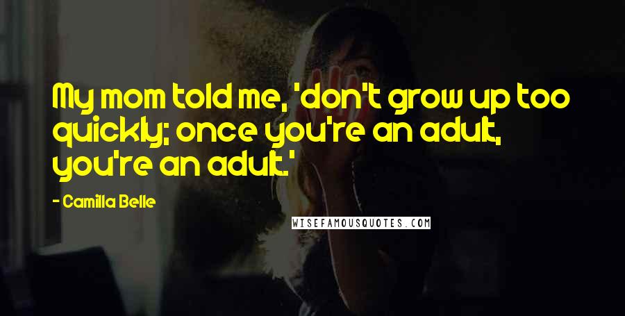 Camilla Belle Quotes: My mom told me, 'don't grow up too quickly; once you're an adult, you're an adult.'