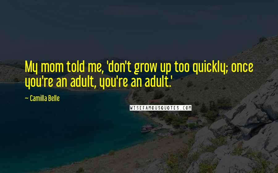 Camilla Belle Quotes: My mom told me, 'don't grow up too quickly; once you're an adult, you're an adult.'