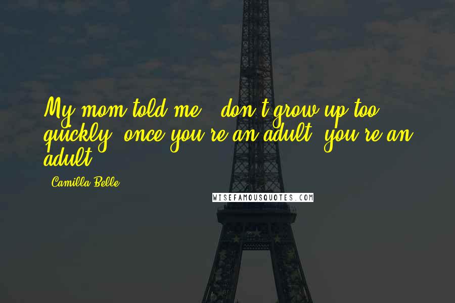 Camilla Belle Quotes: My mom told me, 'don't grow up too quickly; once you're an adult, you're an adult.'
