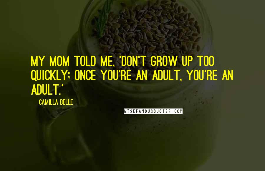 Camilla Belle Quotes: My mom told me, 'don't grow up too quickly; once you're an adult, you're an adult.'