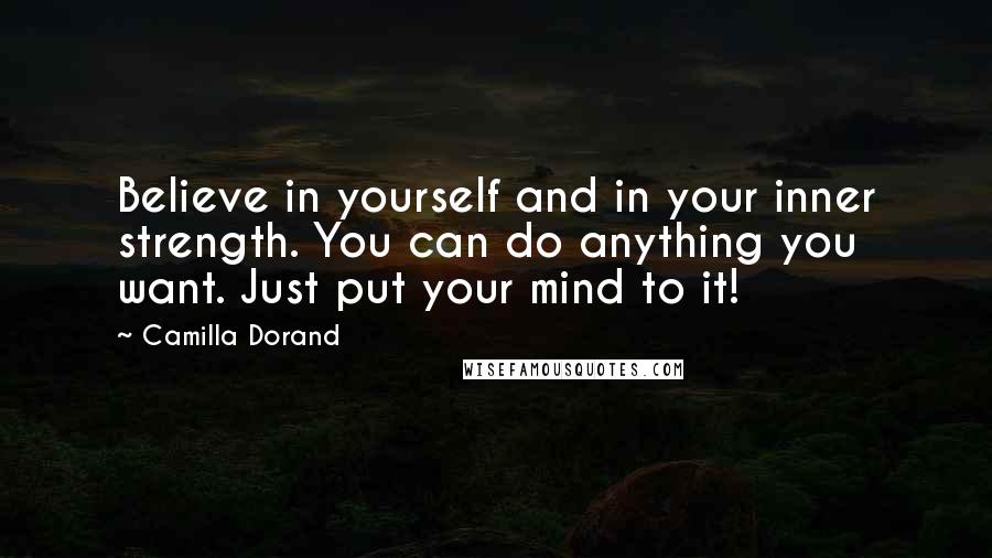 Camilla Dorand Quotes: Believe in yourself and in your inner strength. You can do anything you want. Just put your mind to it!