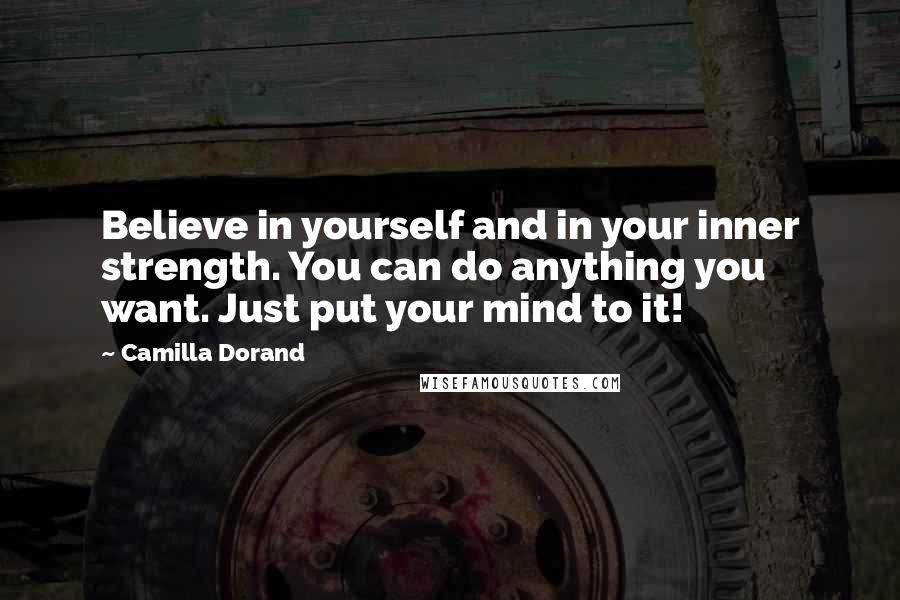 Camilla Dorand Quotes: Believe in yourself and in your inner strength. You can do anything you want. Just put your mind to it!