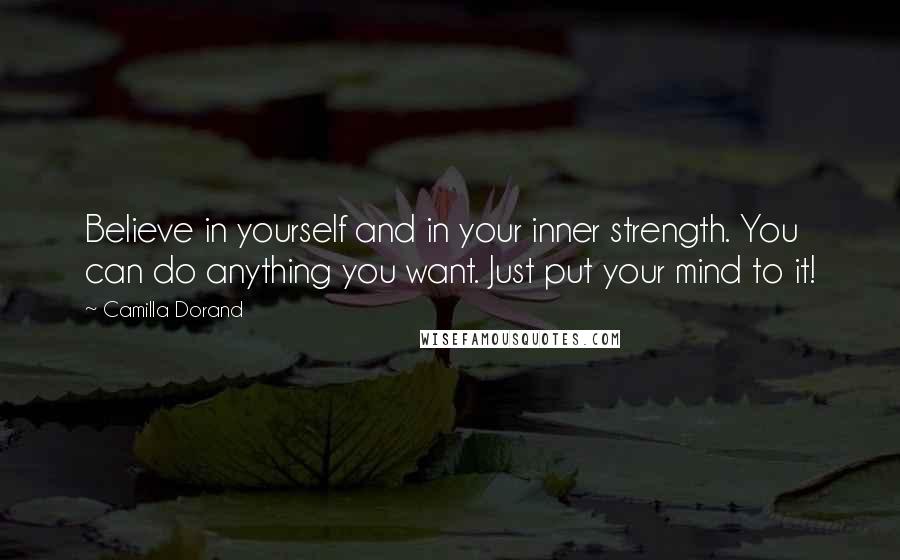 Camilla Dorand Quotes: Believe in yourself and in your inner strength. You can do anything you want. Just put your mind to it!