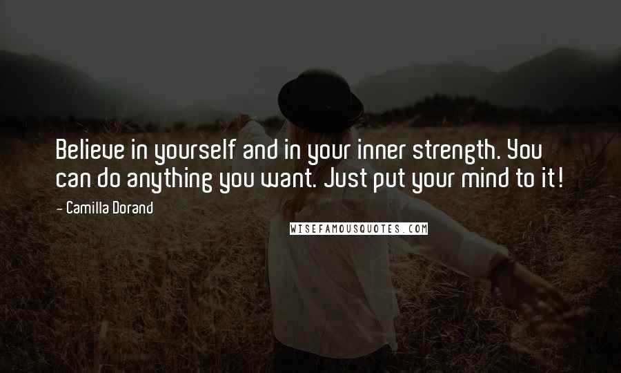 Camilla Dorand Quotes: Believe in yourself and in your inner strength. You can do anything you want. Just put your mind to it!