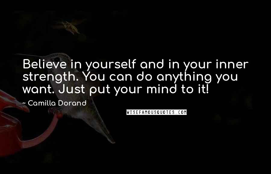 Camilla Dorand Quotes: Believe in yourself and in your inner strength. You can do anything you want. Just put your mind to it!