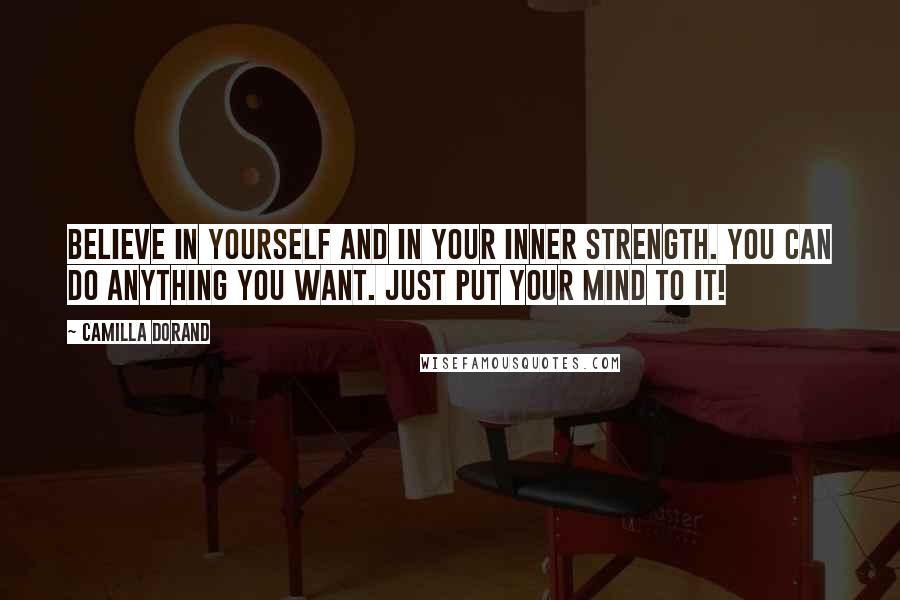 Camilla Dorand Quotes: Believe in yourself and in your inner strength. You can do anything you want. Just put your mind to it!