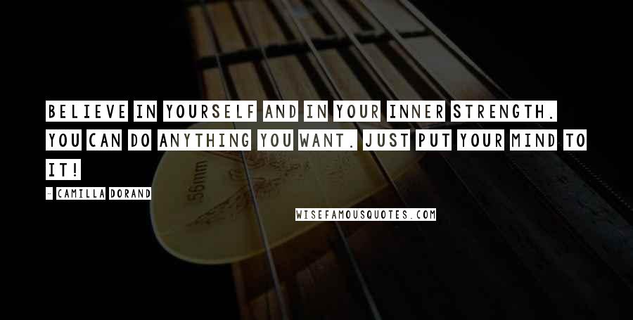 Camilla Dorand Quotes: Believe in yourself and in your inner strength. You can do anything you want. Just put your mind to it!