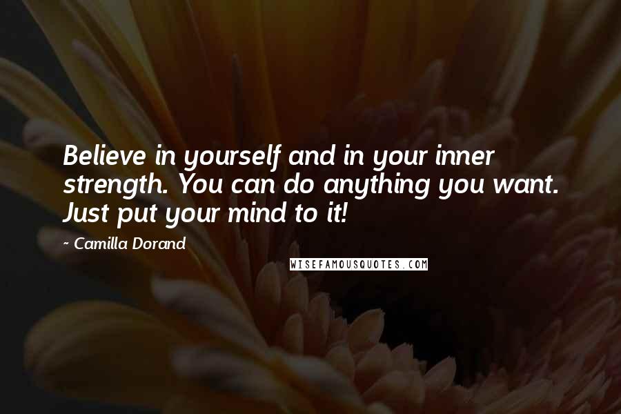 Camilla Dorand Quotes: Believe in yourself and in your inner strength. You can do anything you want. Just put your mind to it!