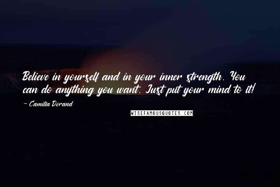 Camilla Dorand Quotes: Believe in yourself and in your inner strength. You can do anything you want. Just put your mind to it!