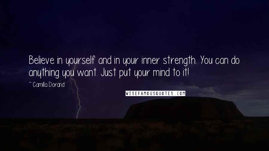 Camilla Dorand Quotes: Believe in yourself and in your inner strength. You can do anything you want. Just put your mind to it!