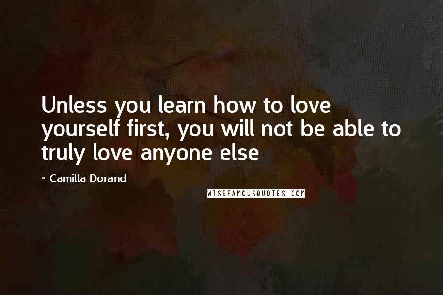 Camilla Dorand Quotes: Unless you learn how to love yourself first, you will not be able to truly love anyone else