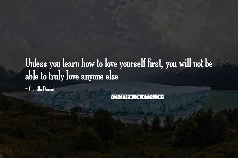 Camilla Dorand Quotes: Unless you learn how to love yourself first, you will not be able to truly love anyone else