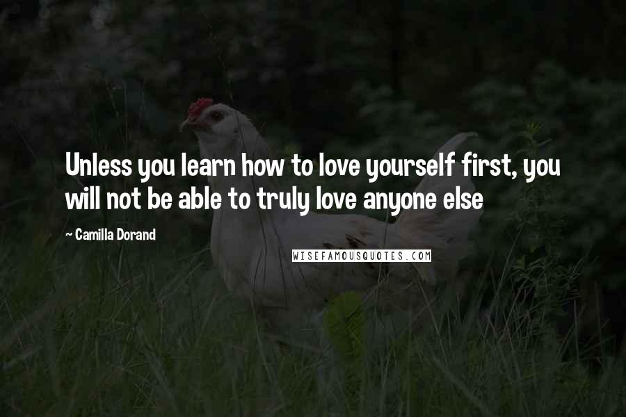 Camilla Dorand Quotes: Unless you learn how to love yourself first, you will not be able to truly love anyone else