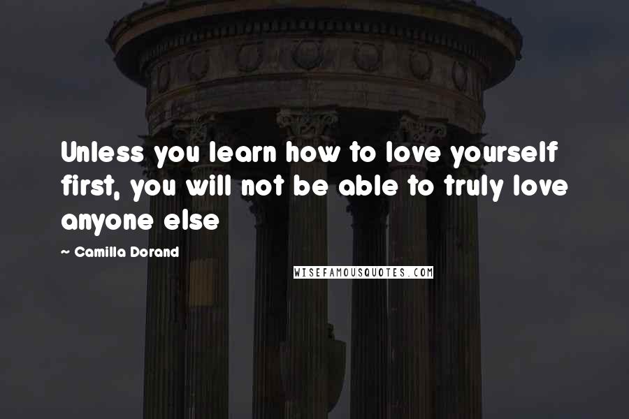 Camilla Dorand Quotes: Unless you learn how to love yourself first, you will not be able to truly love anyone else