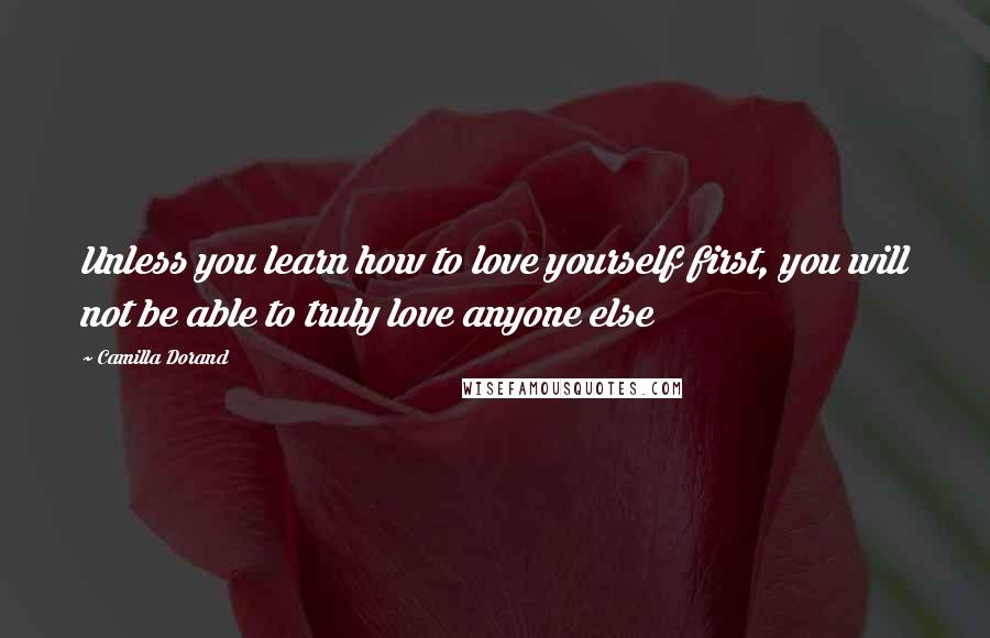 Camilla Dorand Quotes: Unless you learn how to love yourself first, you will not be able to truly love anyone else