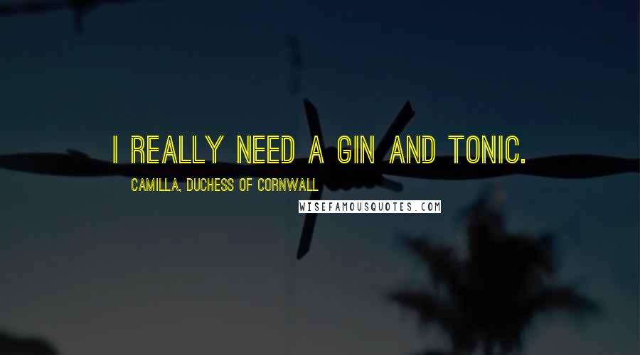 Camilla, Duchess Of Cornwall Quotes: I really need a gin and tonic.