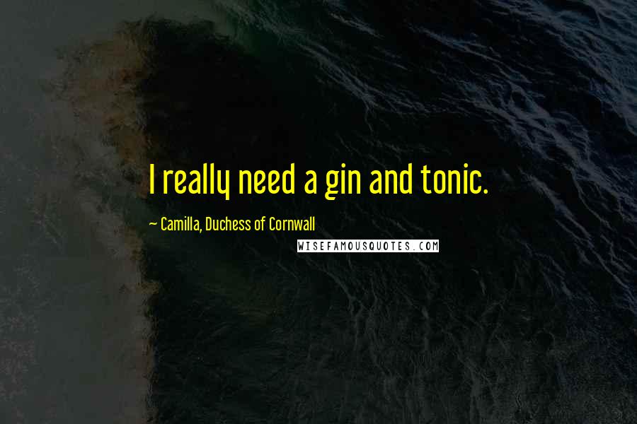 Camilla, Duchess Of Cornwall Quotes: I really need a gin and tonic.