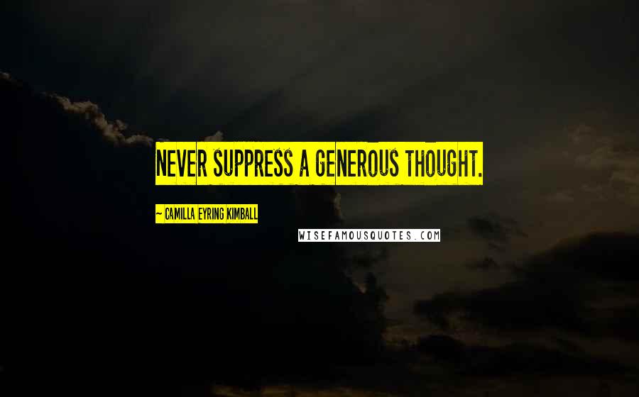 Camilla Eyring Kimball Quotes: Never suppress a generous thought.