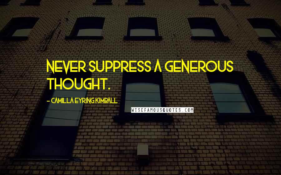 Camilla Eyring Kimball Quotes: Never suppress a generous thought.