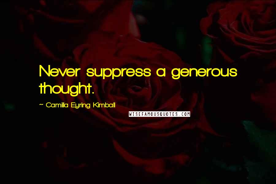 Camilla Eyring Kimball Quotes: Never suppress a generous thought.