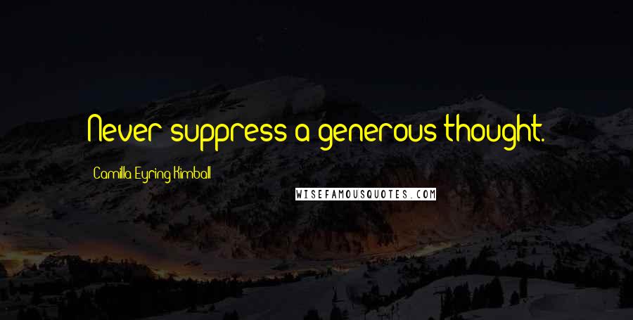 Camilla Eyring Kimball Quotes: Never suppress a generous thought.