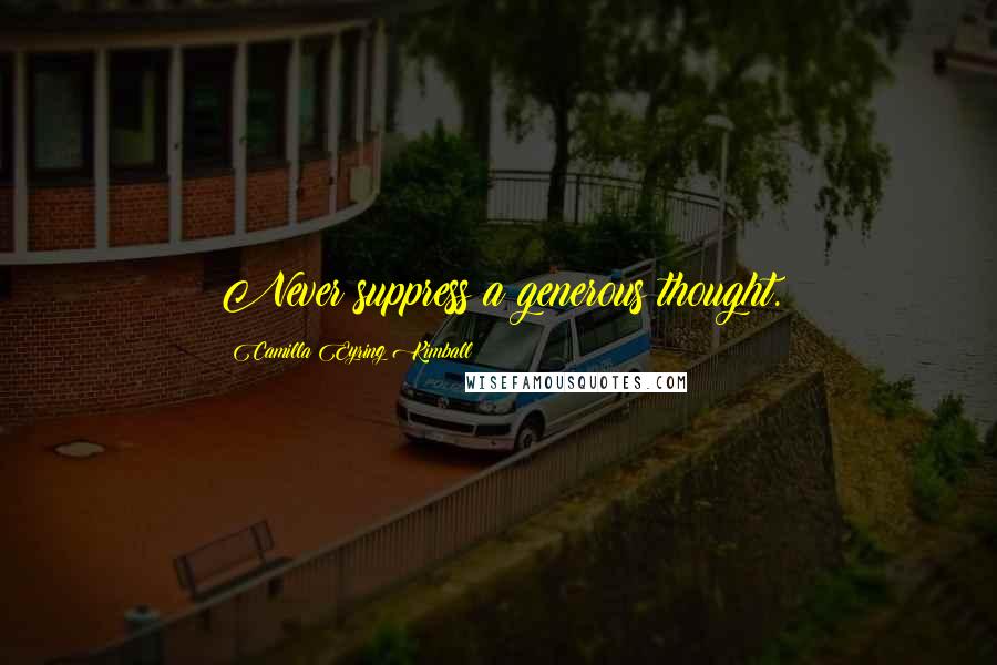 Camilla Eyring Kimball Quotes: Never suppress a generous thought.