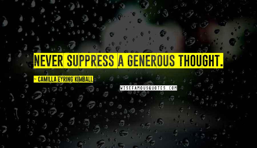 Camilla Eyring Kimball Quotes: Never suppress a generous thought.