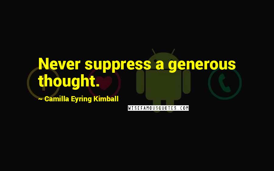 Camilla Eyring Kimball Quotes: Never suppress a generous thought.
