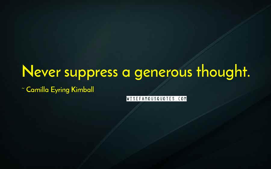 Camilla Eyring Kimball Quotes: Never suppress a generous thought.