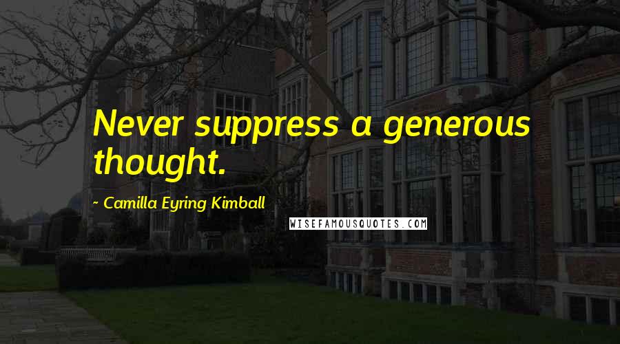 Camilla Eyring Kimball Quotes: Never suppress a generous thought.