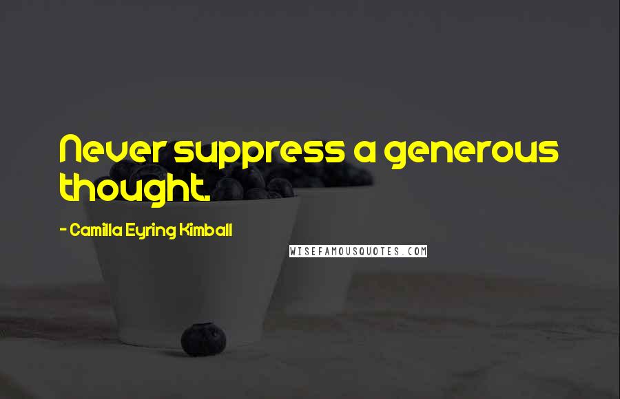 Camilla Eyring Kimball Quotes: Never suppress a generous thought.