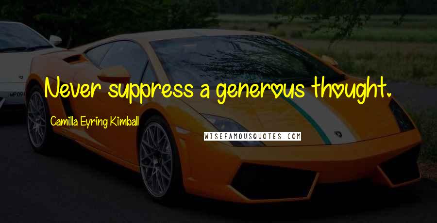 Camilla Eyring Kimball Quotes: Never suppress a generous thought.