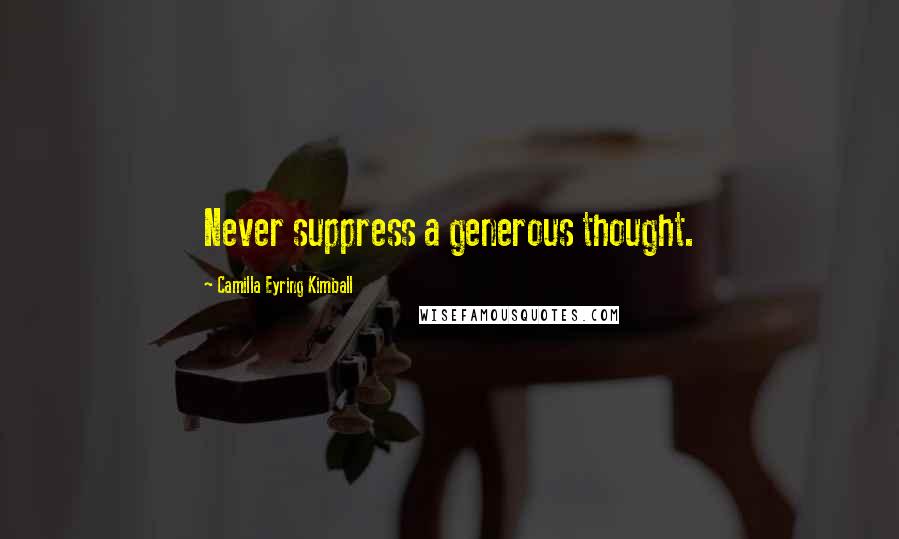 Camilla Eyring Kimball Quotes: Never suppress a generous thought.
