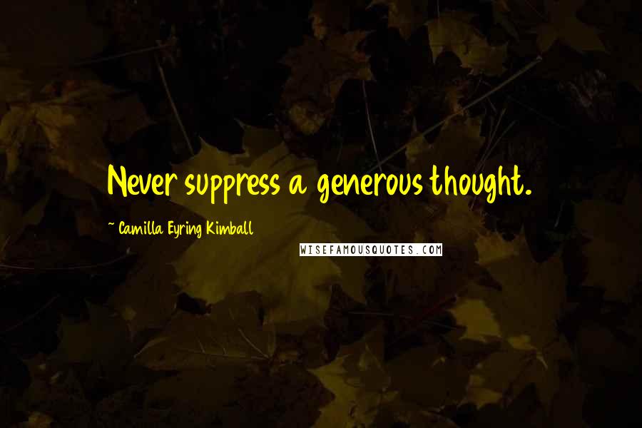 Camilla Eyring Kimball Quotes: Never suppress a generous thought.