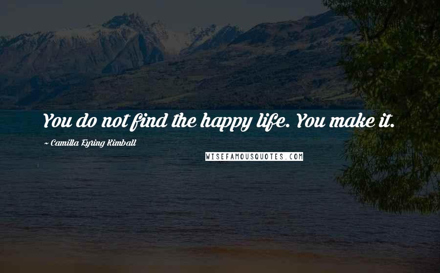 Camilla Eyring Kimball Quotes: You do not find the happy life. You make it.
