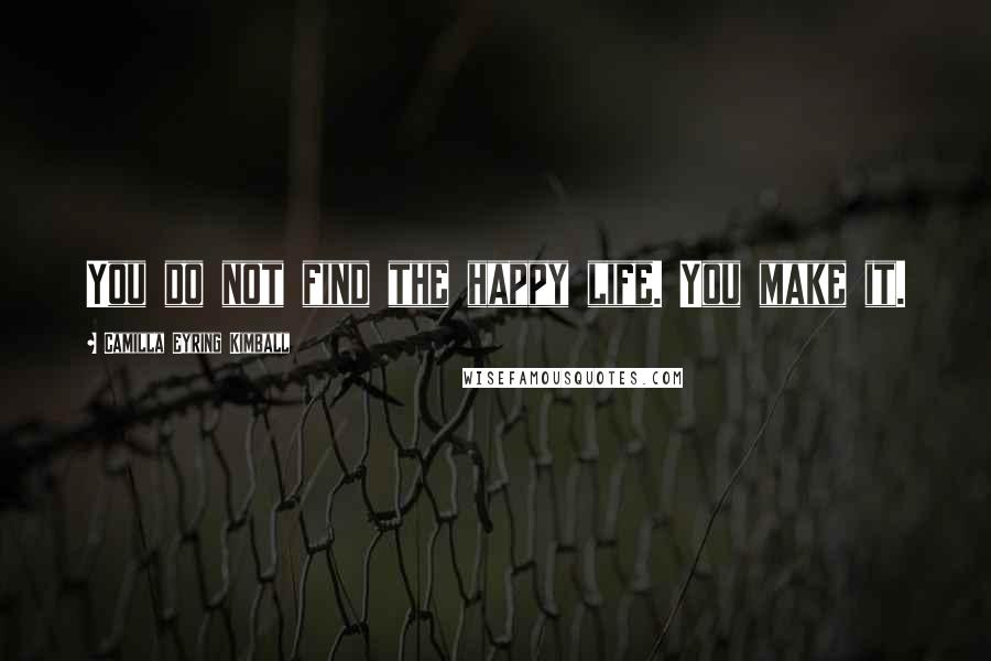 Camilla Eyring Kimball Quotes: You do not find the happy life. You make it.