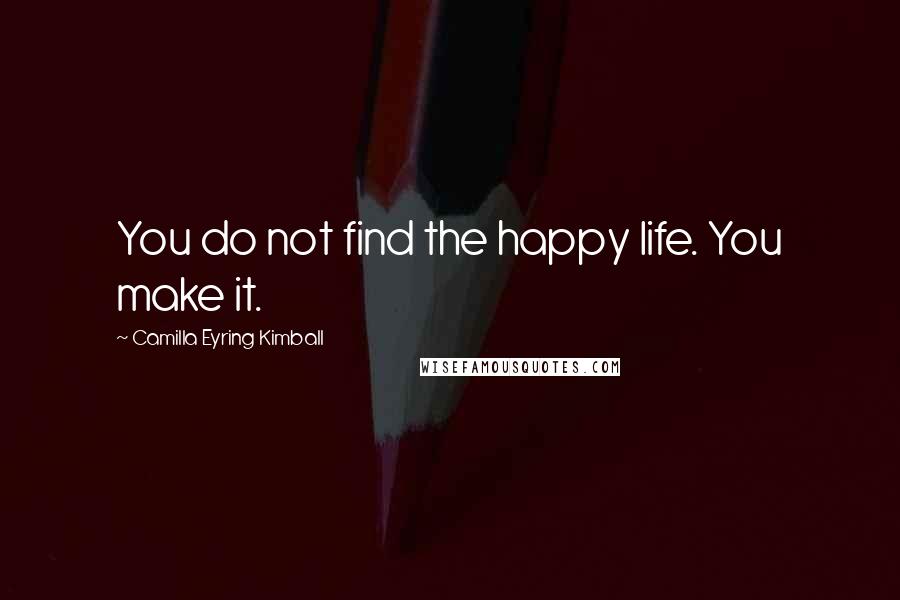 Camilla Eyring Kimball Quotes: You do not find the happy life. You make it.