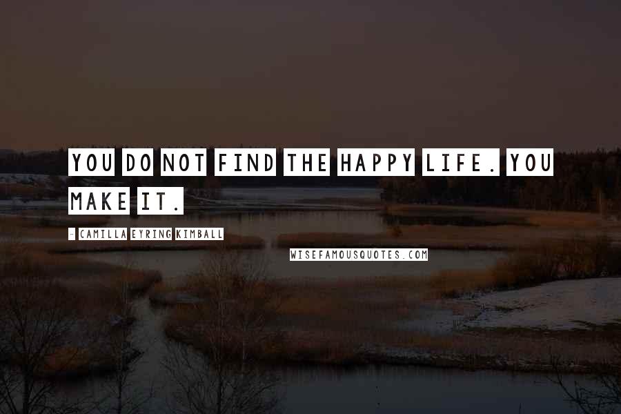 Camilla Eyring Kimball Quotes: You do not find the happy life. You make it.