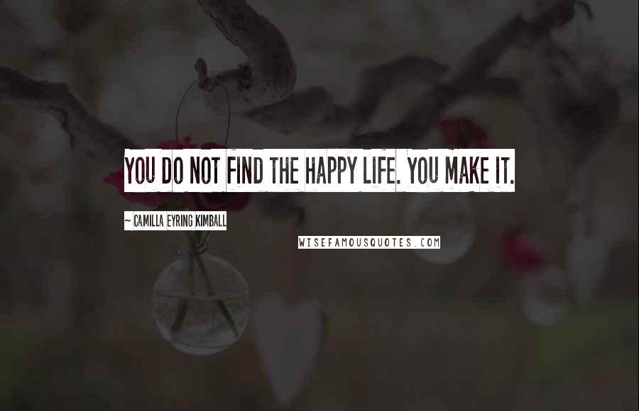 Camilla Eyring Kimball Quotes: You do not find the happy life. You make it.